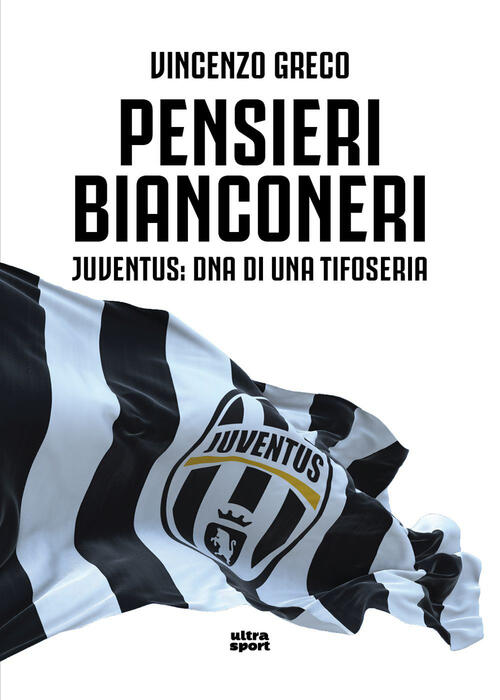 Pensieri Bianconeri. Juventus: Dna Di Una Tifoseria Vincenzo Greco Ultra 2026