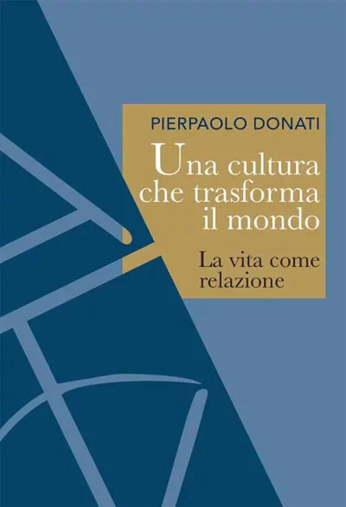 Una Cultura Che Trasforma Il Mondo. La Vita Come Relazione Pierpaolo Donati Ar