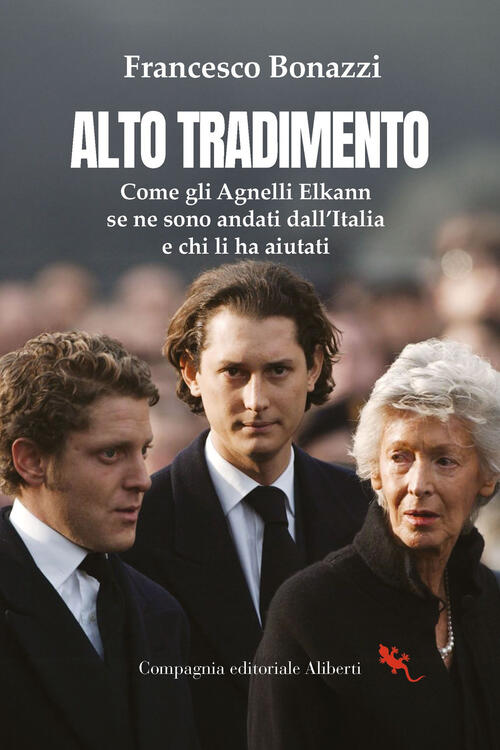 Alto Tradimento. Come Gli Agnelli Elkann Se Ne Sono Andati Dall'italia E Chi L