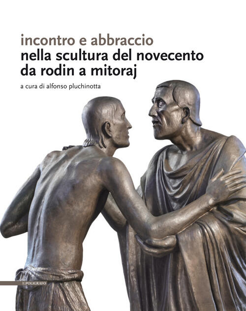 Incontro E Abbraccio Nella Scultura Del Novecento. Da Rodin A Mitoraj