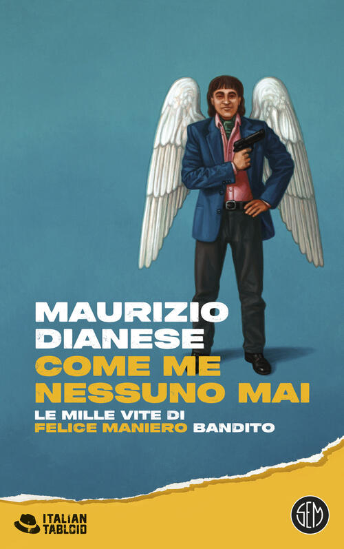 Come Me Nessuno Mai. Le Mille Vite Di Felice Maniero Bandito Maurizio Dianese