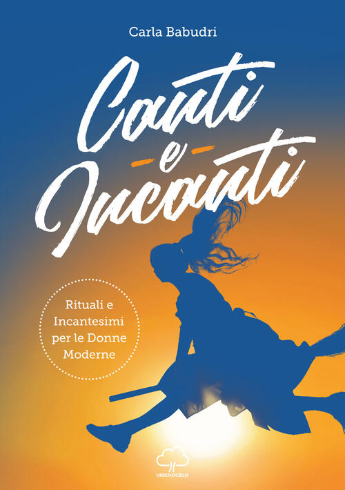 Canti E Incanti. Rituali E Incantesimi Per Le Donne Moderne Carla Babudri Unso