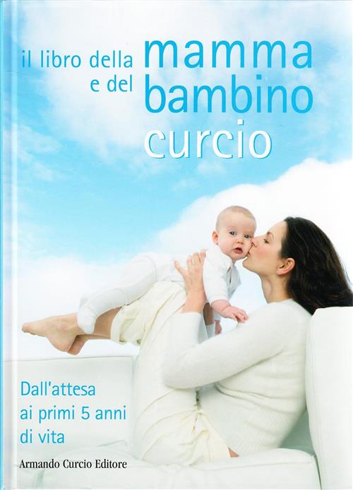 Il Libro Della Mamma E Del Bambino. Dall'attesa Ai Primi 5 Anni Di Vita