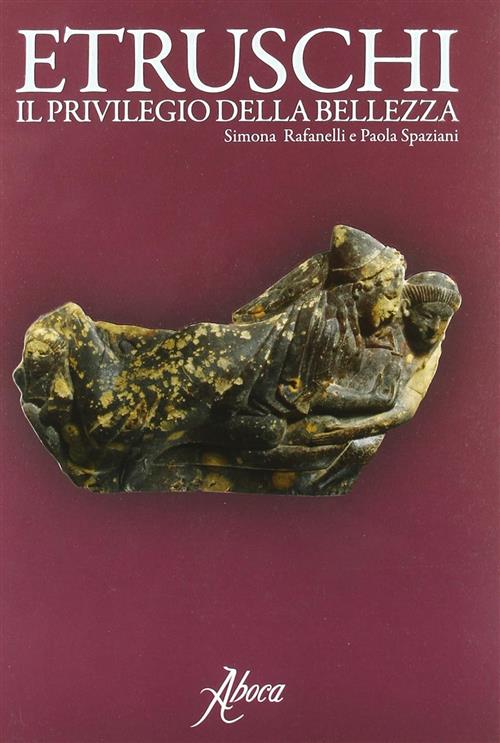 Etruschi. Il Privilegio Della Bellezza Simona Rafanelli, Paola Spaziani Aboca