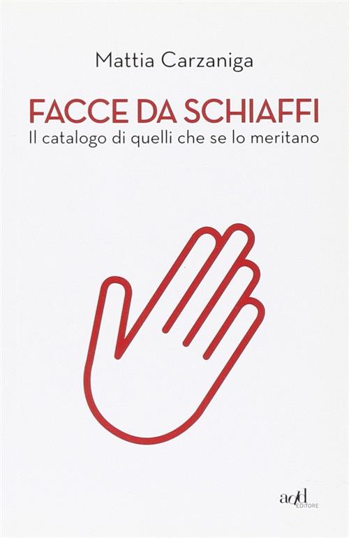 Facce Da Schiaffi. Il Catalogo Di Quelli Che Se Lo Meritano Mattia Carzaniga A