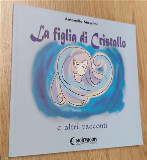La Figlia Di Cristallo E Altri Racconti Antonella Massimi Noirmoon Editore 201