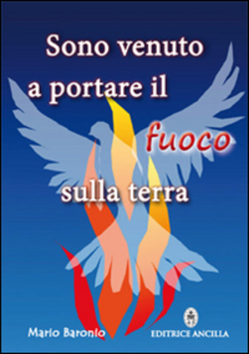 Sono Venuto A Portare Il Fuoco Sulla Terra Mario Baronio Ancilla 2015