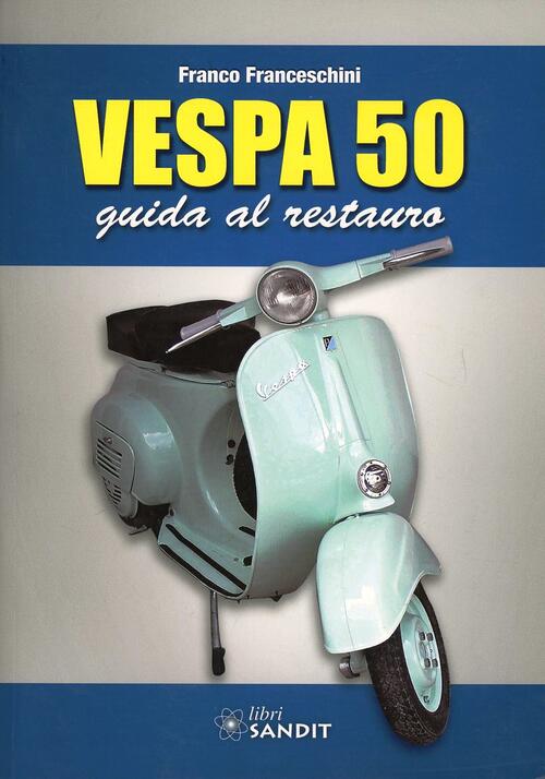 Vespa 50. Guida Al Restauro Franco Franceschini Sandit Libri 2013