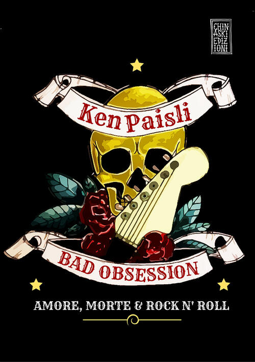 Bad Obsession. Amore, Morte & Rock N' Roll Ken Paisli Chinaski Edizioni 2016