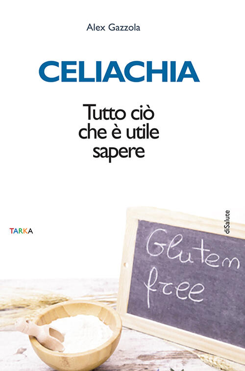Celiachia. Tutto Cio Che E Utile Sapere Alex Gazzola Tarka 2016
