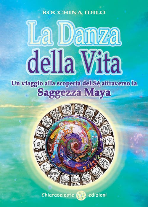 La Danza Della Vita. Un Viaggio Alla Scoperta Del Se Attraverso La Saggezza Maya