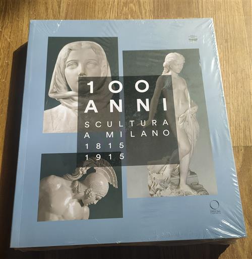 100 Anni. Scultura A Milano 1815-1915 Alessandro Oldani, Paola Zatti, Omar Cuc
