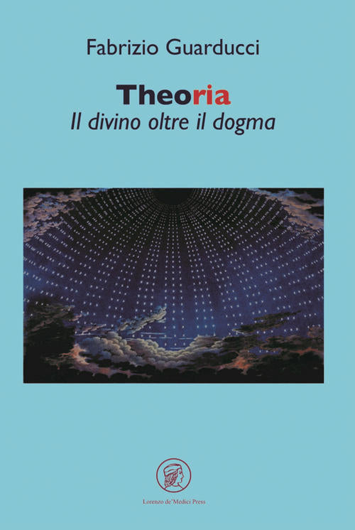 Theoria. Il Divino Oltre Il Dogma Fabrizio Guarducci Lorenzo De Medici Press 2