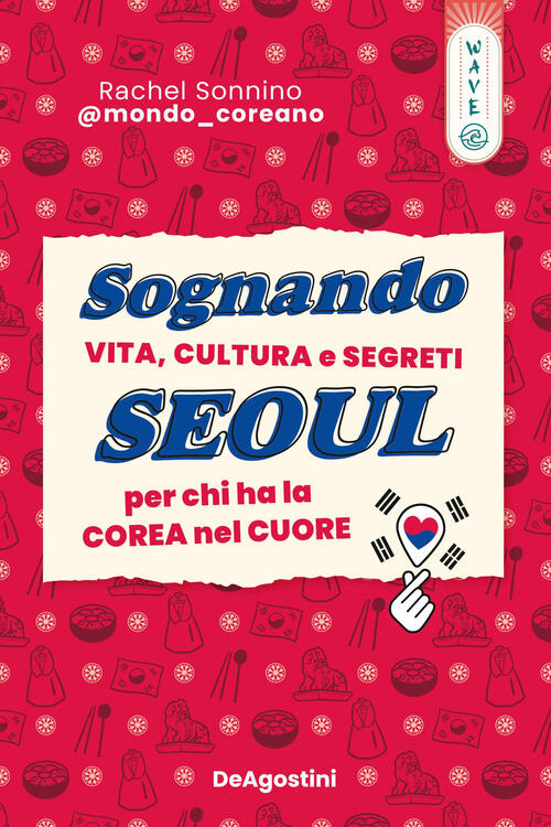 Sognando Seoul. Vita, Cultura E Segreti Per Chi Ha La Corea Nel Cuore