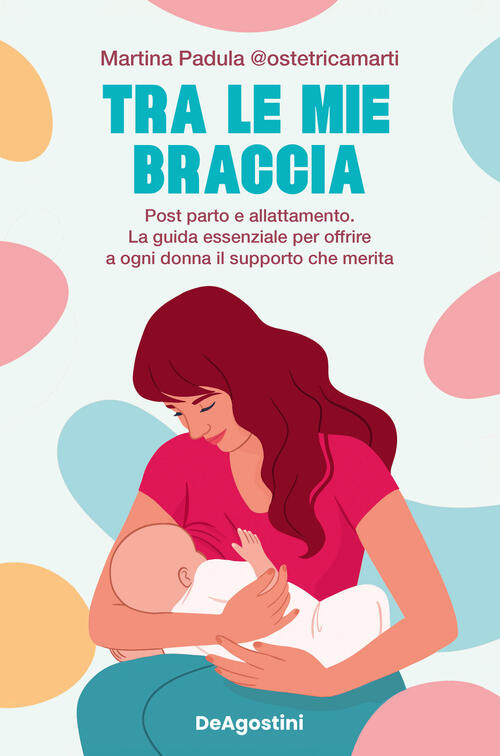 Tra Le Mie Braccia. Post Parto E Allattamento. La Guida Essenziale Per Offrire