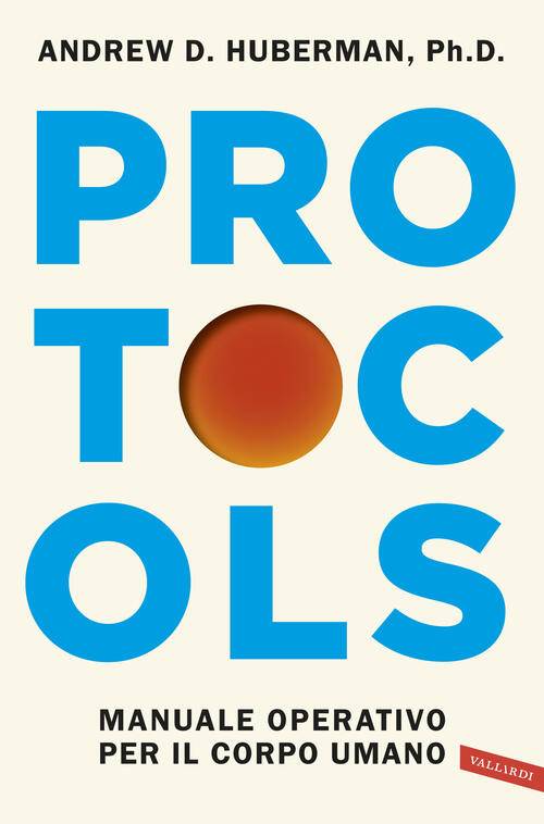 Protocols. Manuale Operativo Per Il Corpo Umano Andrew D. Huberman Vallardi A.