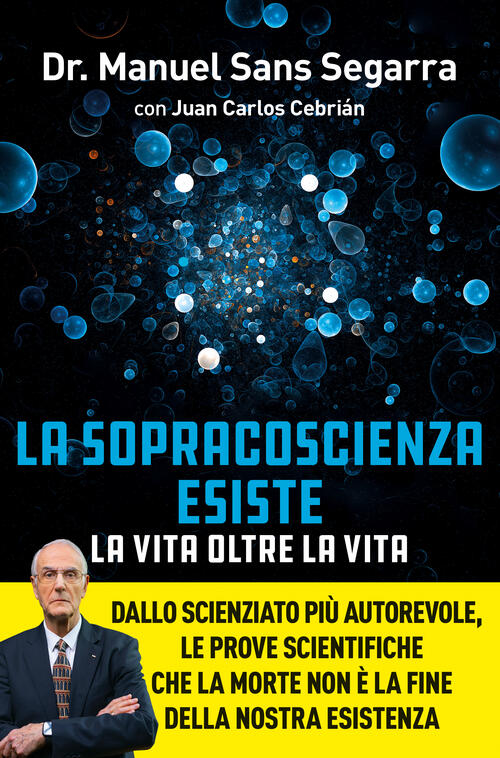 La Sopracoscienza Esiste. La Vita Oltre La Vita. Dallo Scienziato Piu Autorevo
