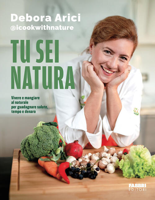 Tu Sei Natura. Vivere E Mangiare Al Naturale Per Guadagnare Salute, Tempo E De
