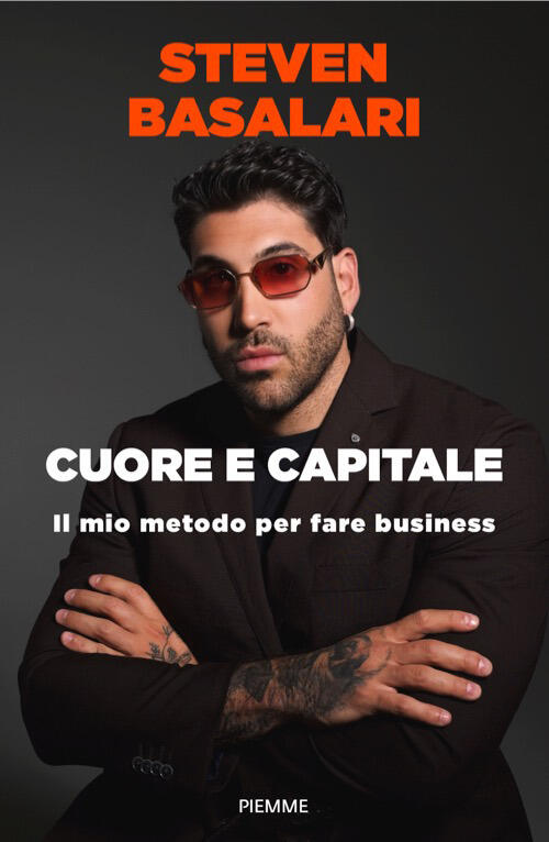 Cuore E Capitale. Il Mio Metodo Per Fare Business Steven Basalari Piemme 2026