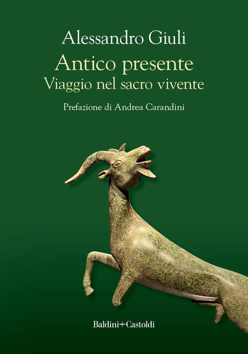 Antico Presente. Viaggio Nel Sacro Vivente Alessandro Giuli Baldini + Castoldi