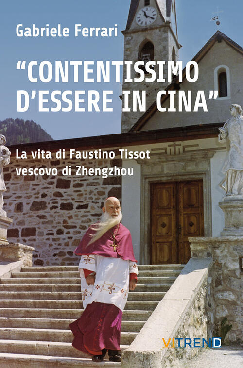 Contentissimo Di Essere In Cina,. La Vita Di Faustino Tissot Vescovo Di Zhengz