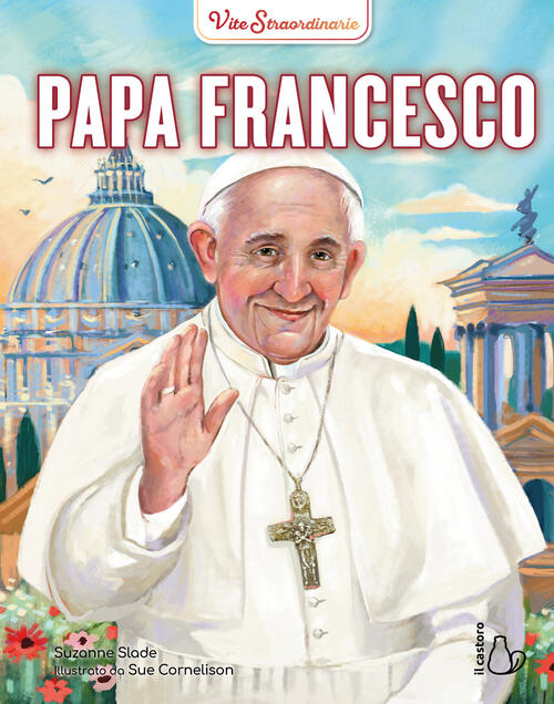 Papa Francesco. Vite Straordinarie Suzanne Slade Il Castoro 2025
