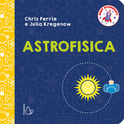 Astrofisica. Baby Scienziati Chris Ferrie Il Castoro 2026