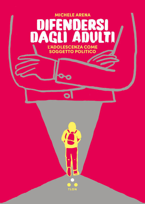 Difendersi Dagli Adulti. L'adolescenza Come Soggetto Politico Michele Arena Tl