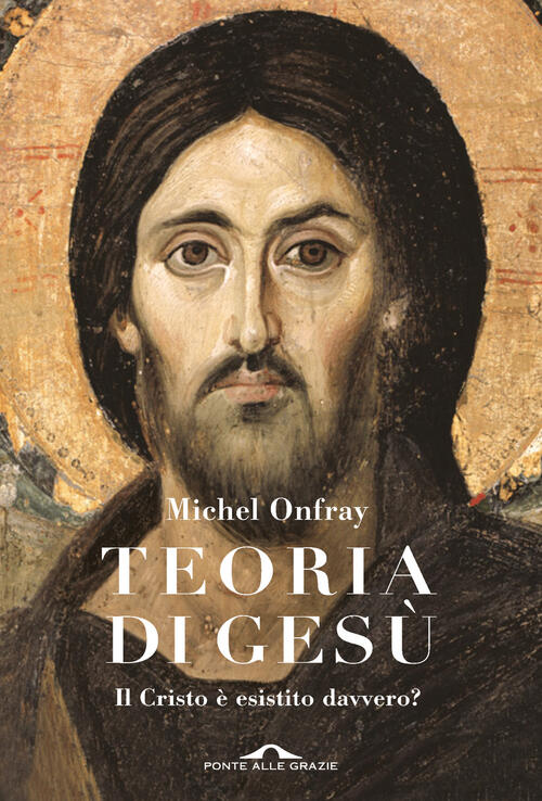 Teoria Di Gesu. Il Cristo E Esistito Davvero? Michel Onfray Ponte Alle Grazie