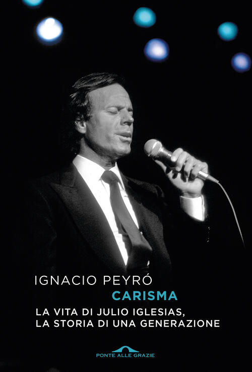 Carisma. La Vita Di Julio Iglesias, La Storia Di Una Generazione Ignacio Peyro