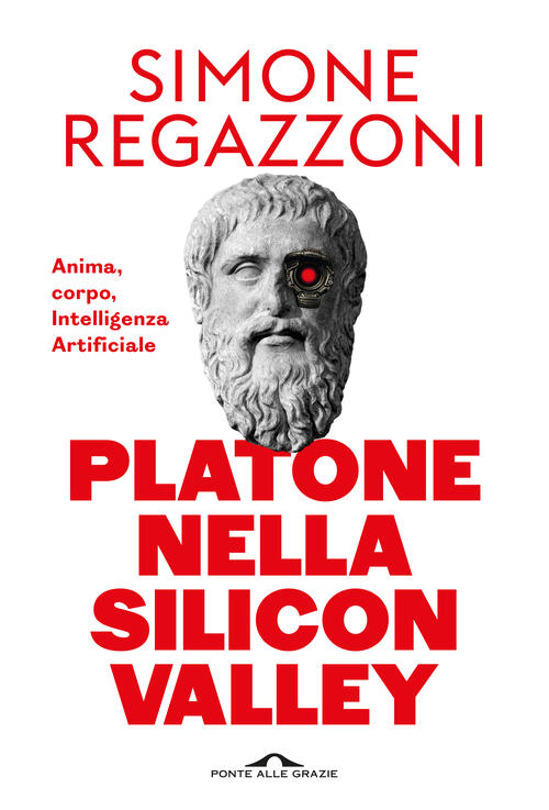 Platone Nella Silicon Valley. Anima, Corpo, Intelligenza Artificiale Simone Re