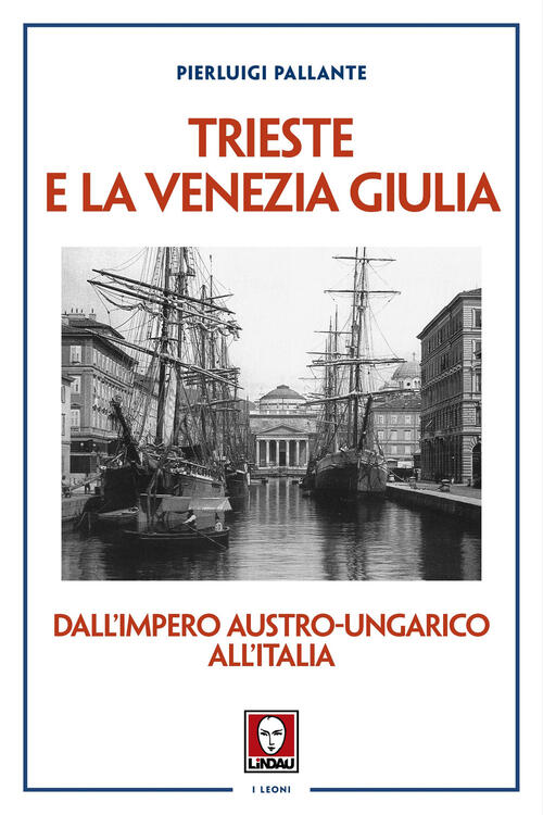 Trieste E La Venezia Giulia. Dall’Impero Austro-Ungarico All'italia Pierluigi