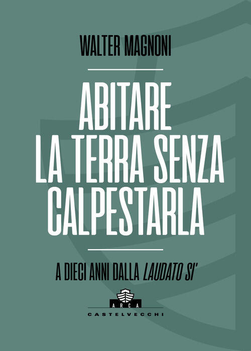 Abitare La Terra Senza Calpestarla. A Dieci Anni Dalla Laudato Si' Walter Magn