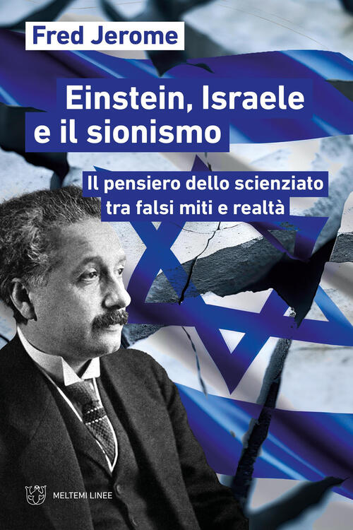 Einstein, Israele E Il Sionismo. Il Pensiero Dello Scienziato Tra Falsi Miti E
