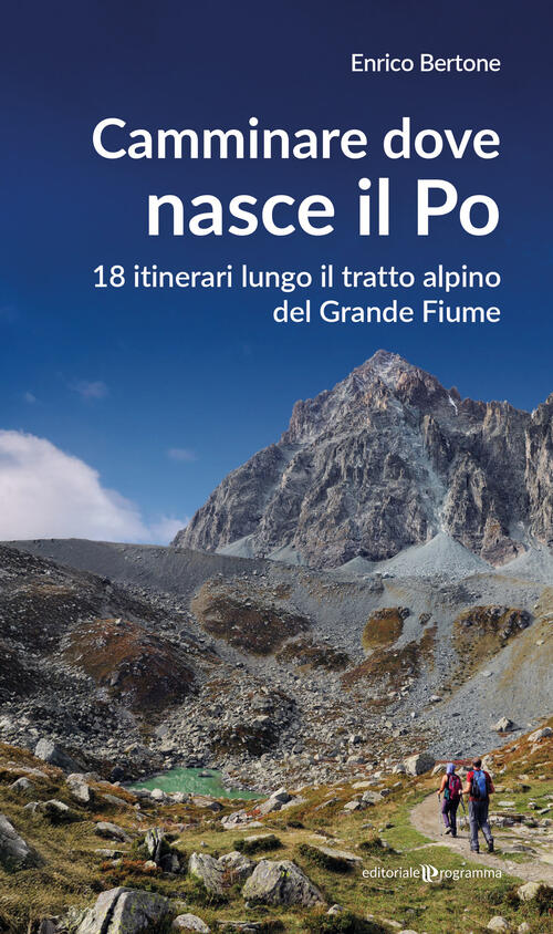 Camminare Dove Nasce Il Po. 18 Itinerari Lungo Il Tratto Alpino Del Grande Fiu
