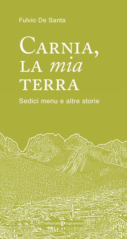 Carnia La Mia Terra. Sedici Menu E Altre Storie Fulvio De Santa Editoriale Pro