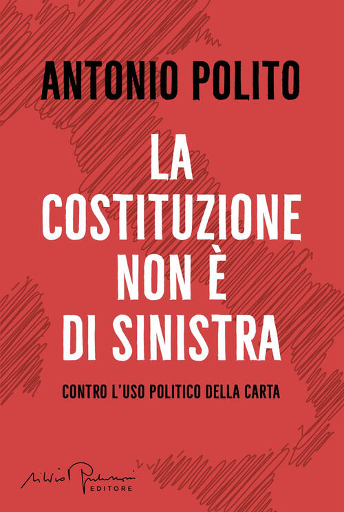 La Costituzione Non E Di Sinistra. Contro L'uso Politico Della Carta Antonio P
