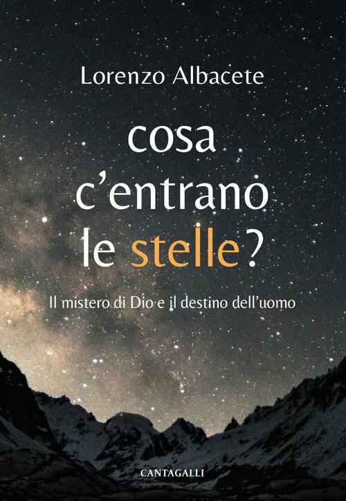 Cosa C'entrano Le Stelle. Il Mistero Di Dio E Il Destino Dell'uomo Lorenzo Alb
