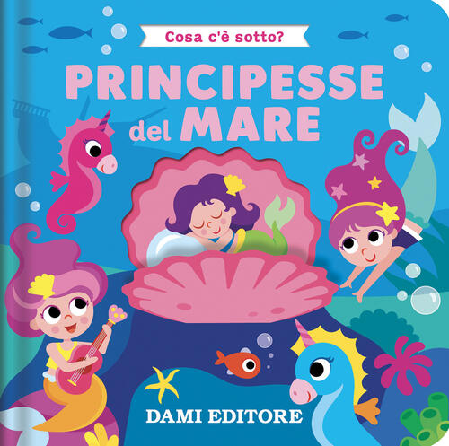 Principesse Del Mare. Cosa C'e Sotto? Ediz. A Colori Serena Vezzani Dami Edito