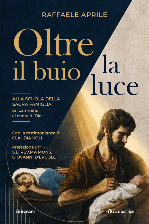 Oltre Il Buio La Luce. Alla Scuola Della Sacra Famiglia: Un Cammino Al Cuore D
