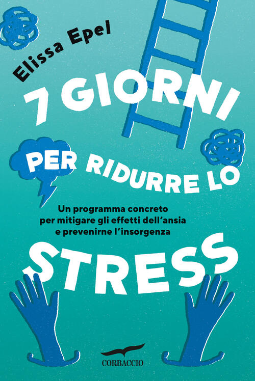 7 Giorni Per Ridurre Lo Stress. Un Programma Concreto Per Mitigare Gli Effetti