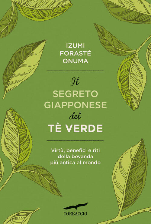 Il Segreto Giapponese Del Te Verde. Virtu, Benefici E Riti Della Bevanda Piu A