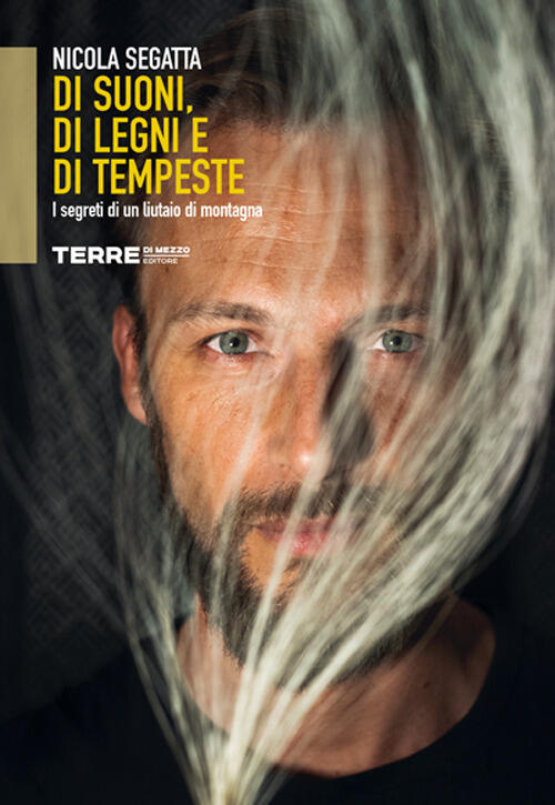 Di Suoni, Di Legni E Di Tempeste. I Segreti Di Un Liutaio Di Montagna Nicola S