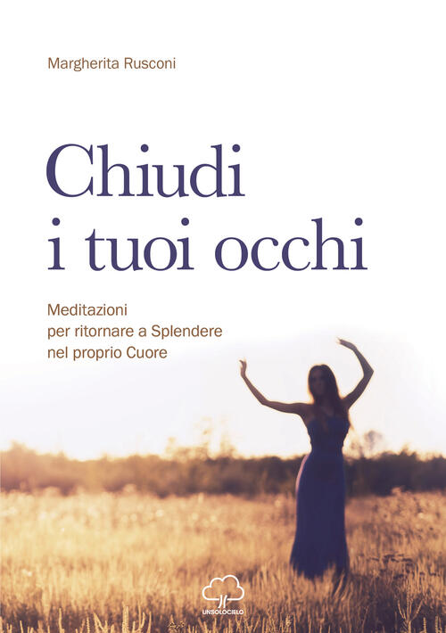 Chiudi I Tuoi Occhi. Meditazioni Per Ritornare A Splendere Nel Proprio Cuore M