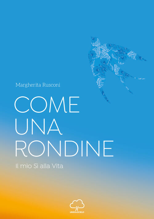 Come Una Rondine. Il Mio Si Alla Vita Margherita Rusconi Unsolocielo 2021