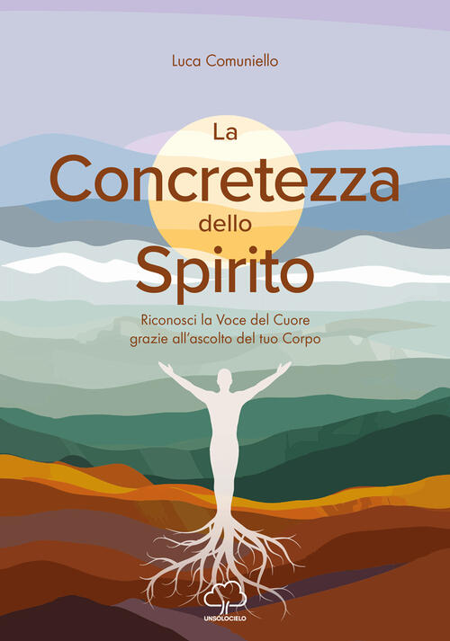 La Concretezza Dello Spirito. Riconosci La Voce Del Cuore Grazie All’Ascolto D