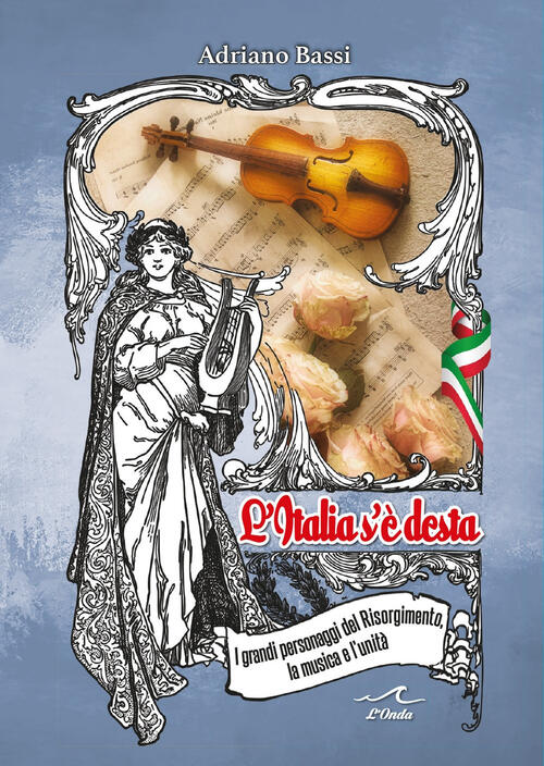 L' Italia S'e Desta. I Grandi Personaggi Del Risorgimento, La Musica E L'unita