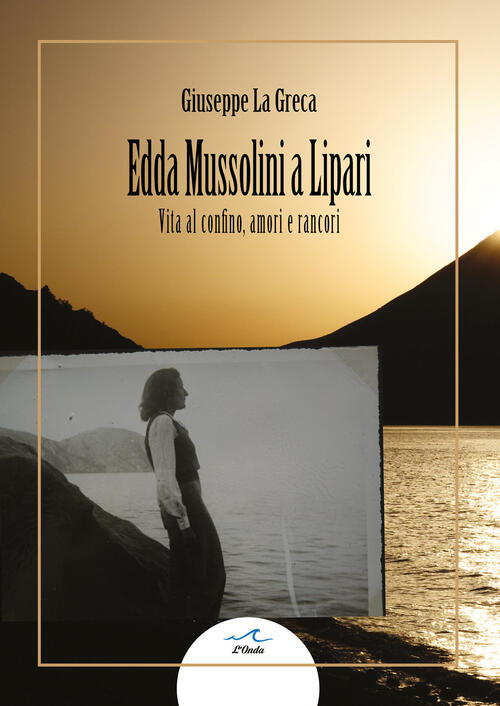 Edda Mussolini A Lipari. Vita Al Confino, Amori E Rancori Giuseppe La Greca L'