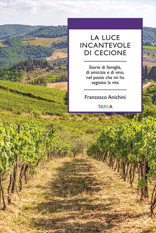 La Luce Incantevole Di Cecione. Storie Di Famiglia, Di Amicizia E Di Vino, Nel