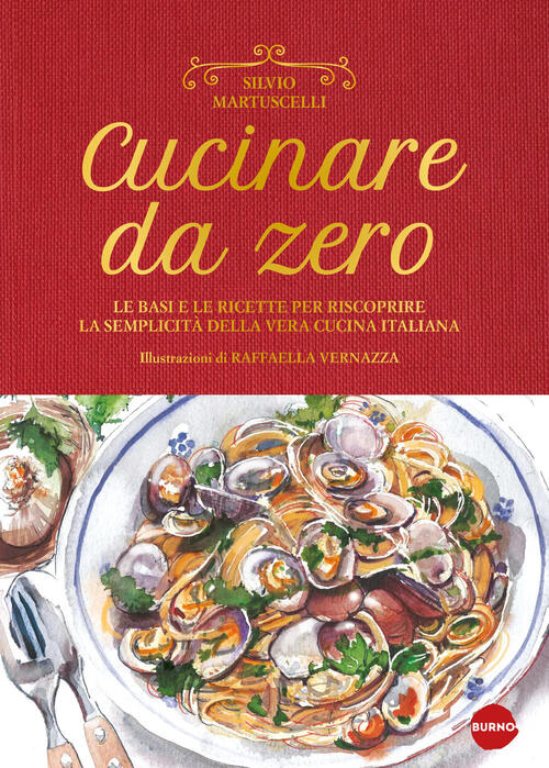Cucinare Da Zero. Le Basi E Le Ricette Per Riscoprire La Semplicita Della Vera